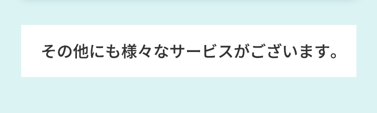 その他にも様々なサービスがございます