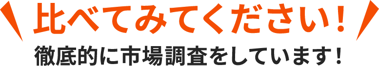 比べてみてください！徹底的に市場調査をしています！