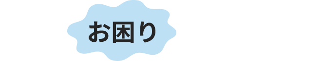 こんなお困りありませんか？